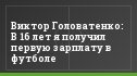 Виктор Головатенко: В 16 лет я получил первую зарплату в футболе