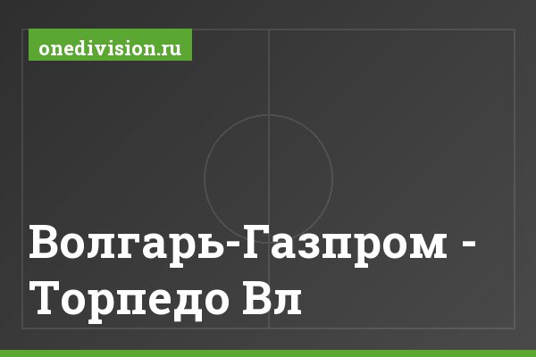 Волгарь-Газпром - Торпедо Вл Волгарь-Газпром - Торпедо Вл