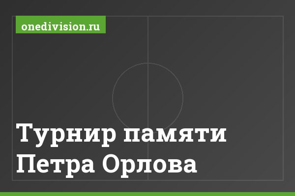 Турнир памяти Петра Орлова Турнир памяти Петра Орлова