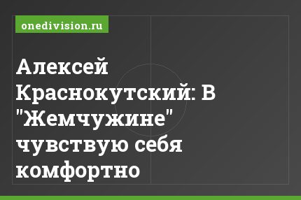 Алексей Краснокутский: В "Жемчужине" чувствую себя комфортно