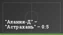 "Алания-Д" – "Астрахань" – 0:5