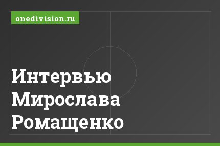 Интервью Мирослава Ромащенко