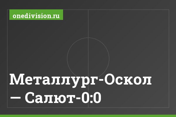 Металлург-Оскол — Салют-0:0