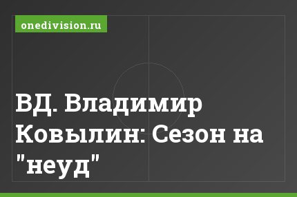 ВД. Владимир Ковылин: Сезон на "неуд"