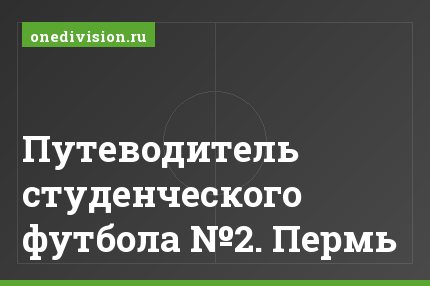Путеводитель студенческого футбола №2. Пермь