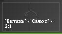 "Витязь" - "Салют" - 2:1