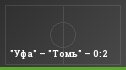 "Уфа" – "Томь" – 0:2