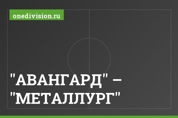 "АВАНГАРД" – "МЕТАЛЛУРГ" "АВАНГАРД" – "МЕТАЛЛУРГ"