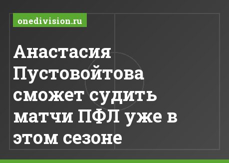 Анастасия Пустовойтова сможет судить матчи ПФЛ уже в этом сезоне