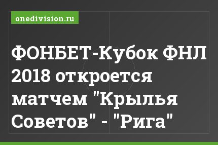 ФОНБЕТ-Кубок ФНЛ 2018 откроется матчем "Крылья Советов" - "Рига"