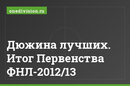 Дюжина лучших. Итог Первенства ФНЛ-2012/13