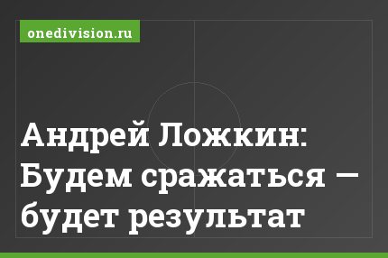 Андрей Ложкин: Будем сражаться — будет результат