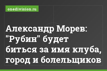 Александр Морев: "Рубин" будет биться за имя клуба, город и болельщиков