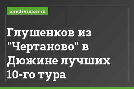 Глушенков из "Чертаново" в Дюжине лучших 10-го тура