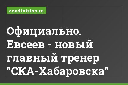 Официально. Евсеев - новый главный тренер "СКА-Хабаровска"