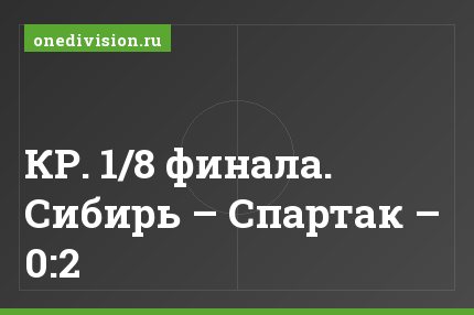 КР. 1/8 финала. Сибирь – Спартак – 0:2