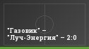 "Газовик" – "Луч-Энергия" – 2:0