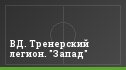 ВД. Тренерский легион. "Запад"