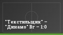 "Текстильщик" – "Динамо" Вг – 1:0