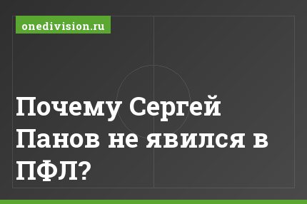 Почему Сергей Панов не явился в ПФЛ?