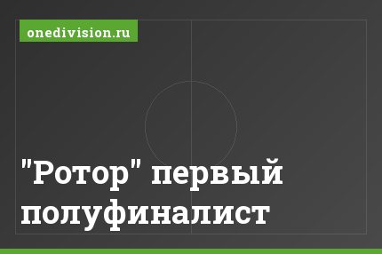 "Ротор" первый полуфиналист