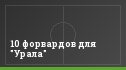 10 форвардов для "Урала"