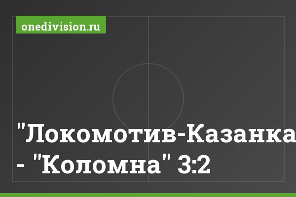 "Локомотив-Казанка" - "Коломна" 3:2 "Локомотив-Казанка" - "Коломна" 3:2