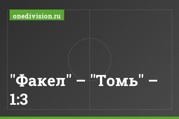 "Факел" – "Томь" – 1:3 "Факел" – "Томь" – 1:3
