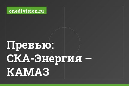 Превью: СКА-Энергия – КАМАЗ