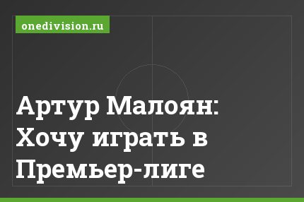 Артур Малоян: Хочу играть в Премьер-лиге