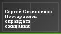 Сергей Овчинников: Постараемся оправдать ожидания
