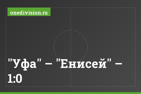"Уфа" – "Енисей" – 1:0