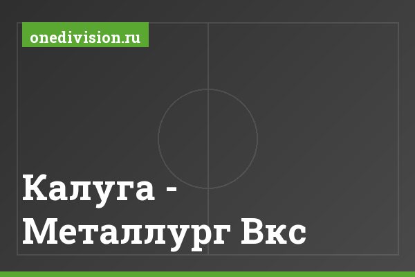 Калуга - Металлург Вкс Калуга - Металлург Вкс