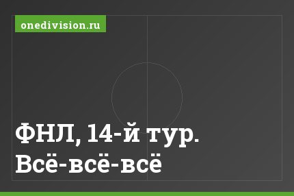 ФНЛ, 14-й тур. Всё-всё-всё