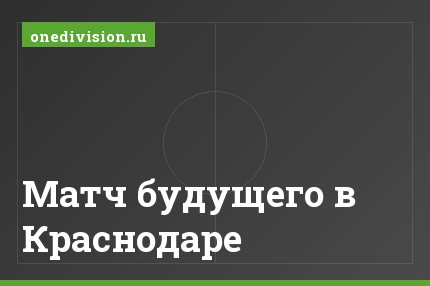 Матч будущего в Краснодаре