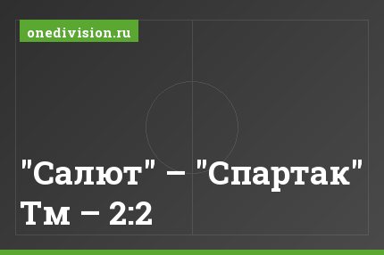 "Салют" – "Спартак" Тм – 2:2