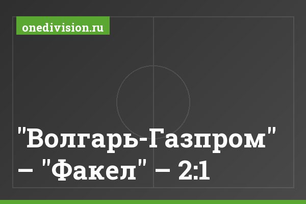 "Волгарь-Газпром" – "Факел" – 2:1 "Волгарь-Газпром" – "Факел" – 2:1