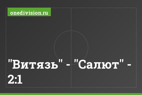 "Витязь" - "Салют" - 2:1 "Витязь" - "Салют" - 2:1