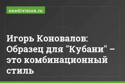Игорь Коновалов: Образец для "Кубани" – это комбинационный стиль