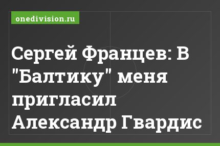 Сергей Францев: В "Балтику" меня пригласил Александр Гвардис