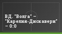 ВД. "Волга" – "Карелия-Дискавери" – 0:0