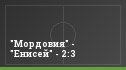 "Мордовия" - "Енисей" - 2:3