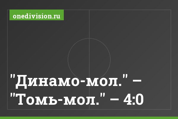 "Динамо-мол." – "Томь-мол." – 4:0 "Динамо-мол." – "Томь-мол." – 4:0