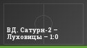 ВД. Сатурн-2 – Луховицы – 1:0
