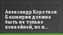 Александр Коротков: Башкирия должна быть не только хоккейной, но и футбольной республикой