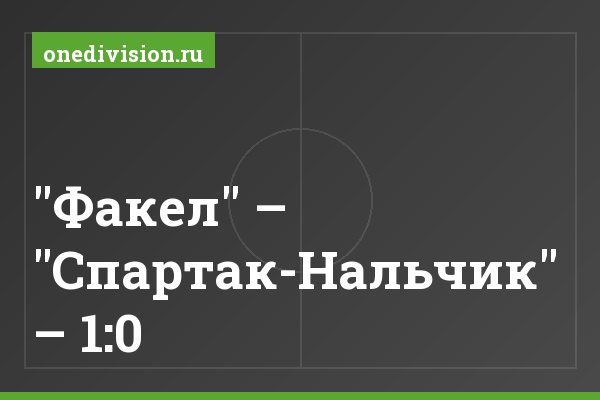 "Факел" – "Спартак-Нальчик" – 1:0 "Факел" – "Спартак-Нальчик" – 1:0
