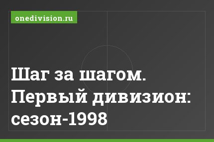 Шаг за шагом. Первый дивизион: сезон-1998