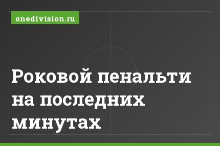 Роковой пенальти на последних минутах