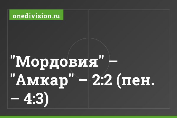 "Мордовия" – "Амкар" – 2:2 (пен. – 4:3) "Мордовия" – "Амкар" – 2:2 (пен. – 4:3)