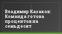 Владимир Казаков: Команда готова процентов на семьдесят